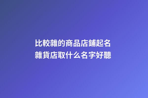 比較雜的商品店鋪起名 雜貨店取什么名字好聽-第1張-店鋪起名-玄機派